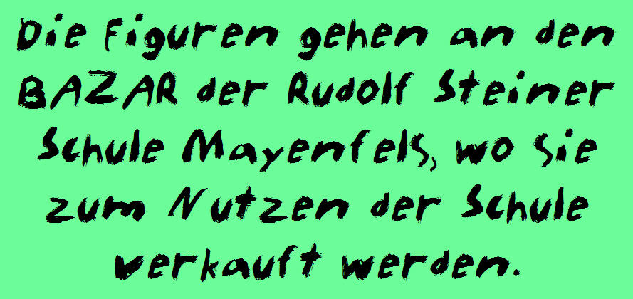 Die Figuren gehen an den BAZAR der Rudolf Steiner Schule Mayenfels, wo sie zum Nutzen der Schule verkauft werden.