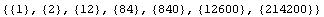 {{1}, {2}, {12}, {84}, {840}, {12600}, {214200}}