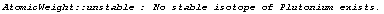 AtomicWeight :: unstable : No stable isotope of Plutonium exists.
